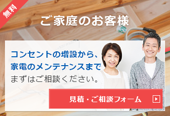 無料【ご家庭のお客様】コンセントの増設から、家電のメンテナンスまでまずはご相談ください。見積・ご相談フォーム