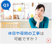 Q3.休日や夜間の工事は可能ですか？